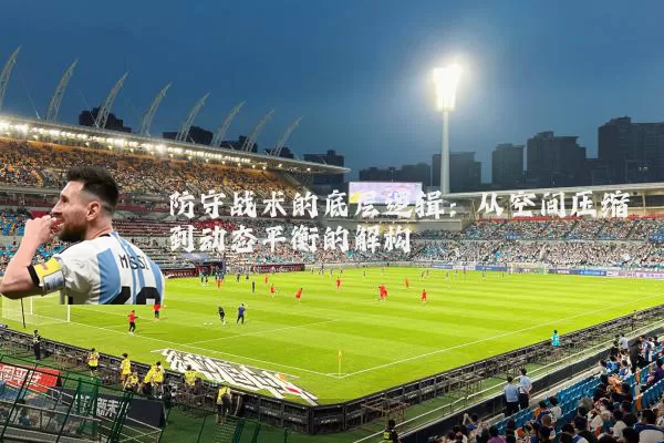防守战术的底层逻辑：从空间压缩到动态平衡的解构