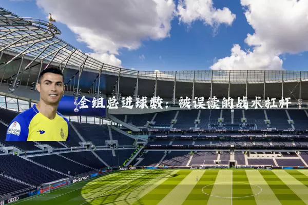 全组总进球数:被误读的战术杠杆