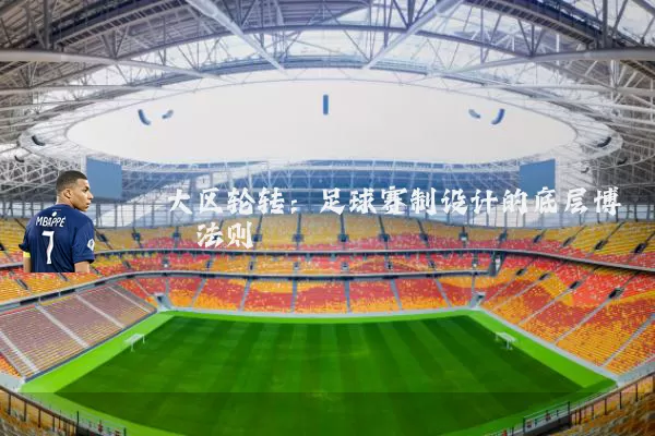 大区轮转：足球赛制设计的底层博弈法则