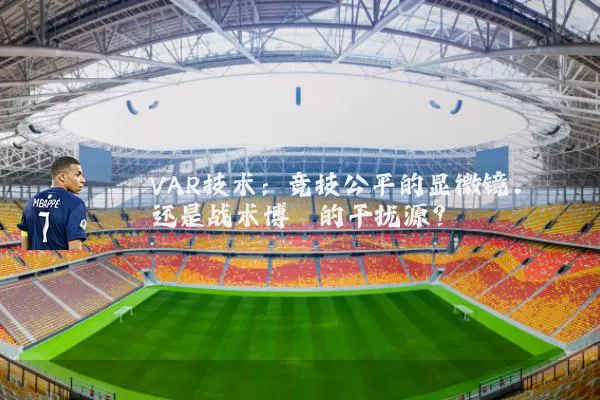 VAR技术：竞技公平的显微镜，还是战术博弈的干扰源？