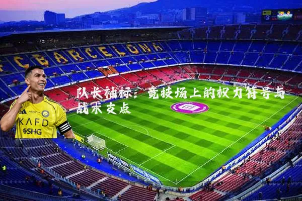 队长袖标：竞技场上的权力符号与战术支点