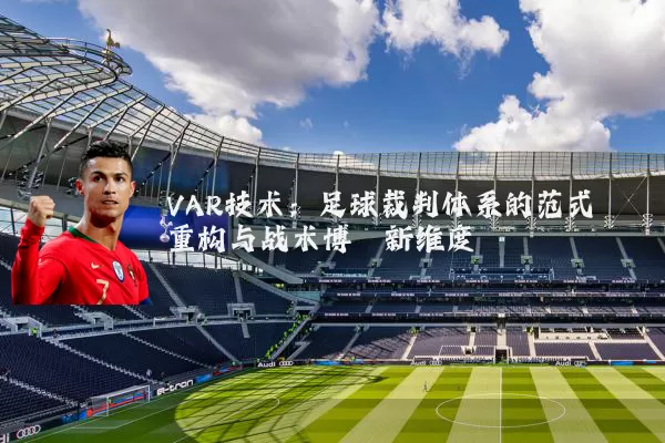 VAR技术：足球裁判体系的范式重构与战术博弈新维度