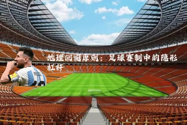 地理回避原则：足球赛制中的隐形杠杆