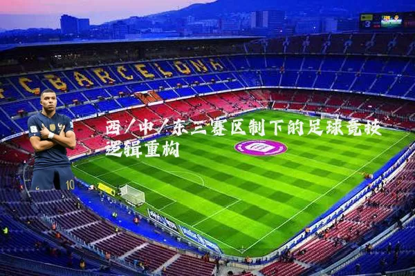 西/中/东三赛区制下的足球竞技逻辑重构