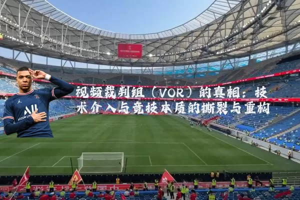视频裁判组（VOR）的真相：技术介入与竞技本质的撕裂与重构