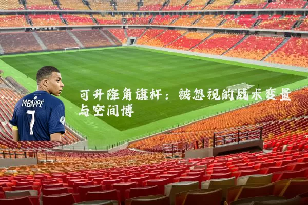 可升降角旗杆：被忽视的战术变量与空间博弈