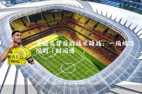 赛程表背后的战术暗战：一场被忽视的「时间博弈」