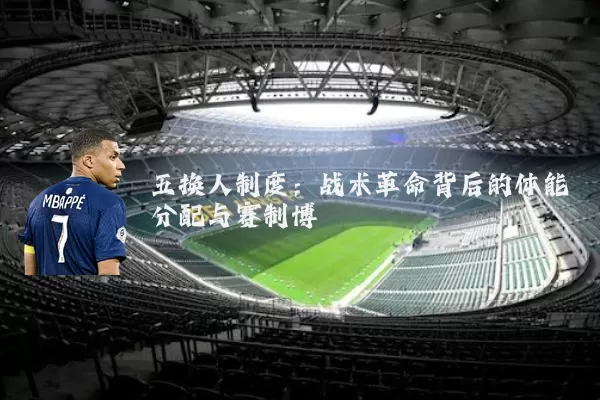 五换人制度：战术革命背后的体能分配与赛制博弈
