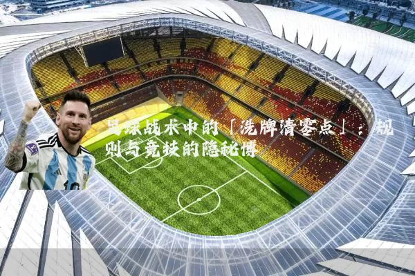 足球战术中的「洗牌清零点」：规则与竞技的隐秘博弈