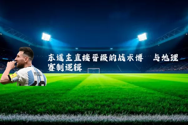 东道主直接晋级的战术博弈与地理赛制逻辑