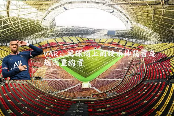VAR：足球场上的技术仲裁者与规则重构者