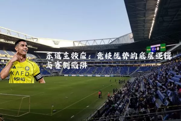 东道主效应：竞技优势的底层逻辑与赛制陷阱